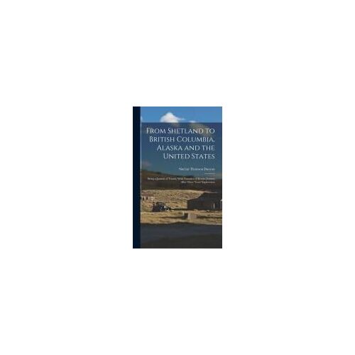 From Shetland To British Columbia, Alaska And The United States; Being A Journal Of Travels, With Narrative Of Return Journey After Three Years' Exploration