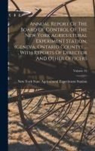 Annual Report Of The Board Of Control Of The New York Agricultural Experiment Station, (Geneva, Ontario County), ..., With Reports Of Director And Oth