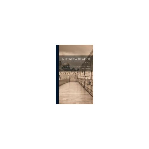 A Hebrew Reader: Or, A New And Practical System For The Acquisition Of The Hebrew Language