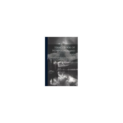 Hand-Book Of Newfoundland: Containing An Account Of Its Agricultural And Mineral Lands, Its Forests, And Other Natural Resources