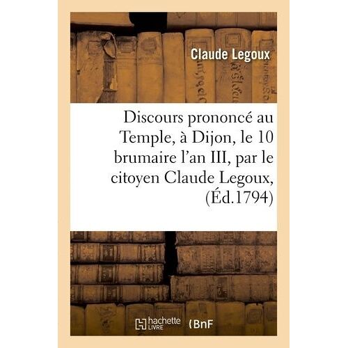 Discours Prononcé Au Temple, À Dijon, Le 10 Brumaire L'an Iii, Par Le Citoyen Claude Legoux,
