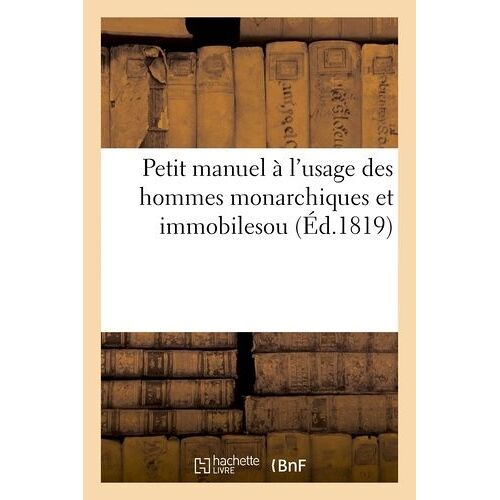 Petit Manuel À L'usage Des Hommes Monarchiques Et Immobiles