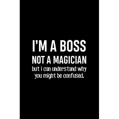 Im A Boss Not A Magician But I Can Understand Why You Might Be Confused.: Funny Notebook For Desk . Blank Lined Humor Journal Office Diary. Birthday, Christmas Retirement Gift For Employer.