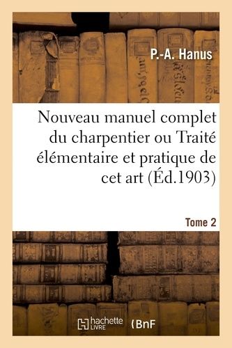 Nouveau Manuel Complet Du Charpentier Ou Traité Élémentaire Et Pratique De Cet Art - Nouvelle Édition