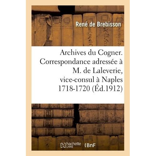 Archives Du Cogner - Correspondance Adressée À M. De Laleverie, Vice-Consul À Naples 1718-1720