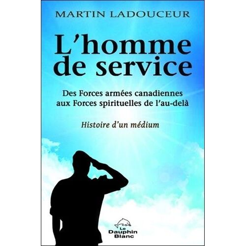 L'homme De Service - Des Forces Armées Canadiennes Aux Forces Spirituelles De L'au-Delà, Histoire D'un Médium