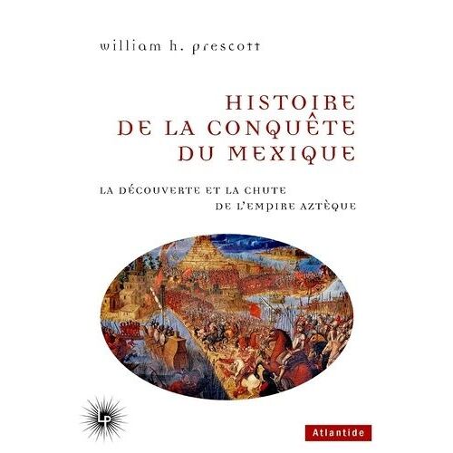 Histoire De La Conquête Du Mexique - La Découverte Et La Chute De L'empire Aztèque