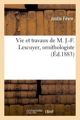 Vie Et Travaux De M. J.-F. Lescuyer, Ornithologiste