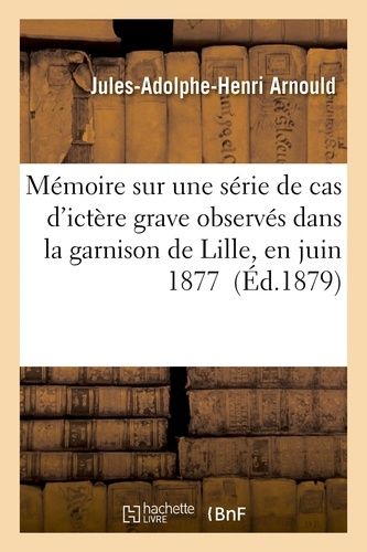 Mémoire Sur Une Série De Cas D'ictère Grave Observés Dans La Garnison De Lille, En Juin 1877