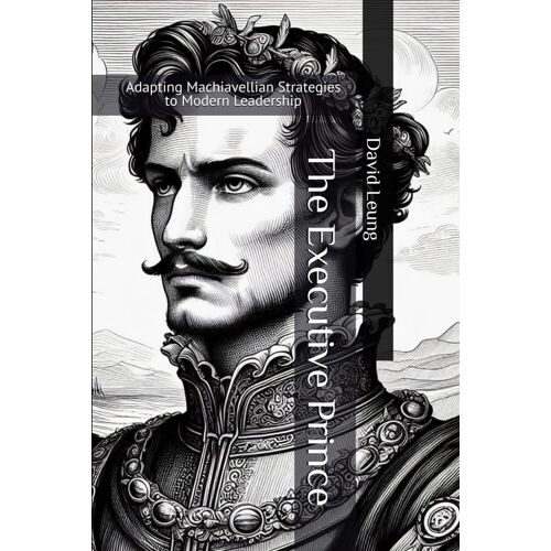 The Executive Prince: Adapting Machiavellian Strategies To Modern Leadership (Leadership & Strategy)