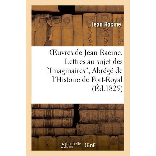 Oeuvres De Jean Racine - Lettres Au Sujet Des 'imaginaires', Abrégé De L'histoire De Port-Royal