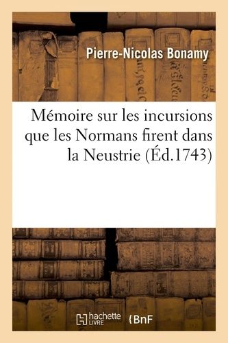 Mémoire Sur Les Incursions Que Les Normans Firent Dans La Neustrie, Par La Seine - Par M. Bonamy