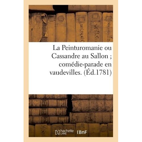 La Peinturomanie Ou Cassandre Au Sallon - Comédie-Parade En Vaudevilles