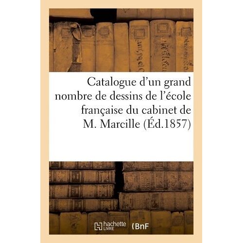 Catalogue D'un Grand Nombre De Dessins De L'école Française Du Cabinet De M. Marcille