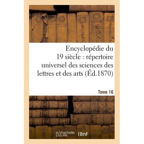 Encyclopédie Du Dix-Neuvième Siècle: Répertoire Universel Des Sciences Des Lettres Tome 16: Et Des Arts, Avec La Biographie Et De Nombreuses Gravures.