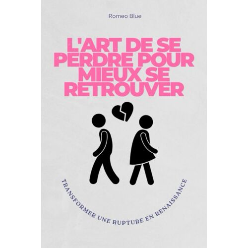 L'art De Se Perdre Pour Mieux Se Retrouver: Transformer Une Rupture En Renaissance
