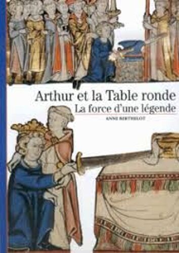 Arthur Et La Table Ronde. La Force D'Une Légende (Anne Berthelot)