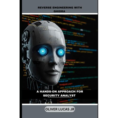 Reverse Engineering With Ghidra: A Hands-On Approach For Security Analyst