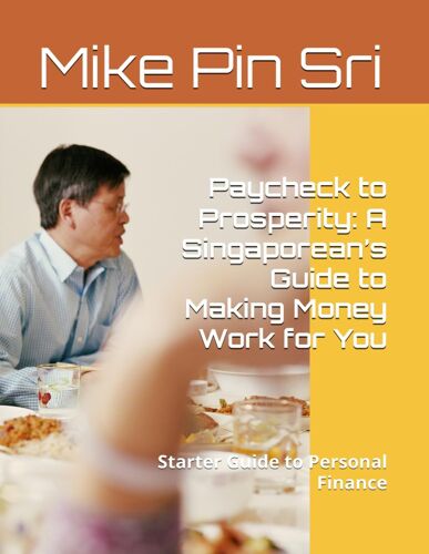 Paycheck To Prosperity: A Singaporeans Guide To Making Money Work For You: Singaporeans Guide To Personal Finance