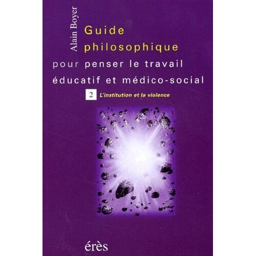 Guide Philosophique Pour Penser Le Travail Éducatif Et Médico-Social - Tome 2, L'institution Et La Violence