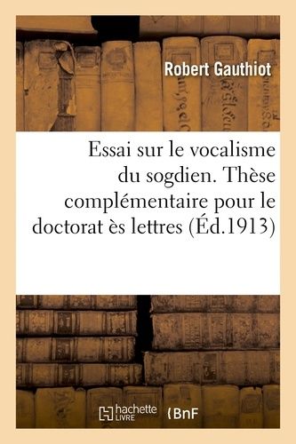 Essai Sur Le Vocalisme Du Sogdien. Thèse Complémentaire Pour Le Doctorat Ès Lettres Présentée