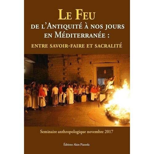 Le Feu De L'antiquité À Nos Jours En Méditerranée - Entre Savoir-Faire Et Sacralité
