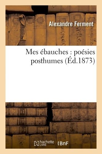 Mes Ébauches : Poésies Posthumes