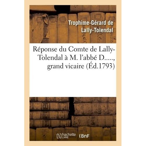 Réponse Du Cte De Lally-Tolendal À M. L'abbé D....., Grand Vicaire, Auteur De L'écrit Intitulé