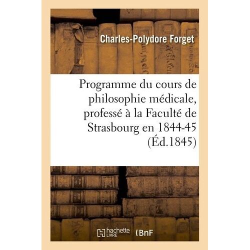 Programme Du Cours De Philosophie Médicale, Professé À La Faculté De Strasbourg En 1844-45