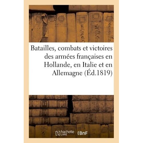 Batailles, Combats Et Victoires Des Armées Françaises En Hollande, En Italie Et En Allemagne