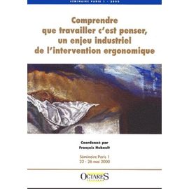 Comprendre Que Travailler C'est Penser, Un Enjeu Industriel De L'intervention Ergonomique - Seminaire Paris 1 Du 22 Au 26 Mai 2000