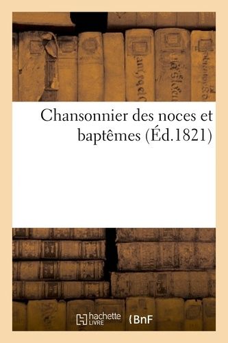Chansonnier Des Noces Et Baptêmes, Ou Recueil De Vers Et Couplets Pour Les Mariages Et Naissances