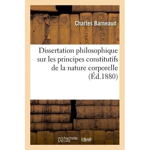 Dissertation Philosophique Sur Les Principes Constitutifs De La Nature Corporelle: : Présentée À La Société Niçoise Des Sciences Naturelles Et Histori