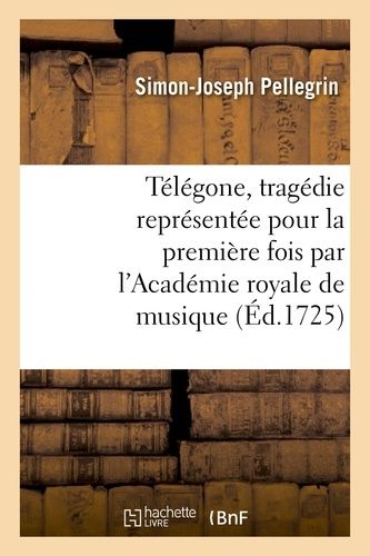 Télégone, Tragédie Représentée Pour La Première Fois Par L'académie Royale De Musique