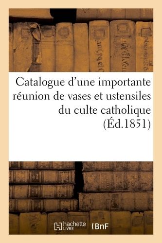 Catalogue D'une Importante Réunion De Vases Et Ustensiles Du Culte Catholique Tels Que Croix