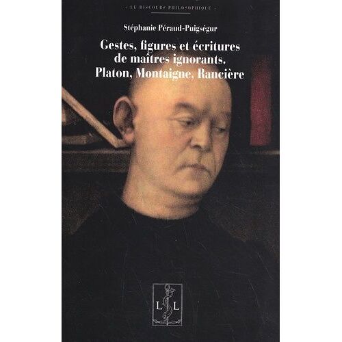 Gestes, Figures Et Écritures De Maîtres Ignorants - Platon, Montaigne, Rancière