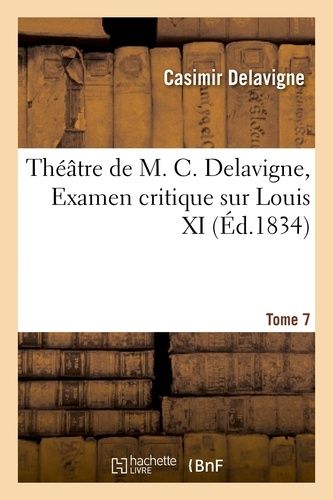 Théâtre De M. C. Delavigne, Tome 7. Examen Critique De Louis Xi