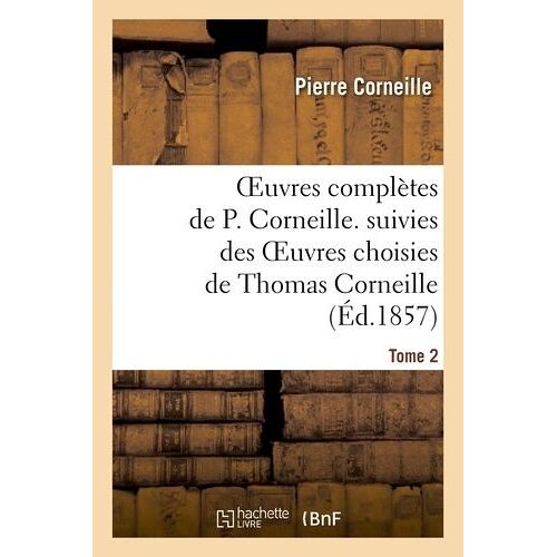 Oeuvres Complètes De P. Corneille. Suivies Des Oeuvres Choisies De Thomas Corneille.Tome 2