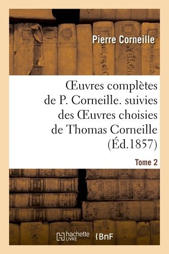 Oeuvres Complètes De P. Corneille. Suivies Des Oeuvres Choisies De Thomas Corneille.Tome 2