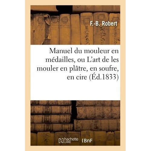 Manuel Du Mouleur En Médailles, Ou L'art De Les Mouler En Plâtre, En Soufre, En Cire