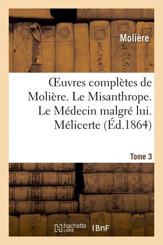 Oeuvres Complètes De Molière. Tome 3. Le Misanthrope. Le Médecin Malgré Lui. Mélicerte
