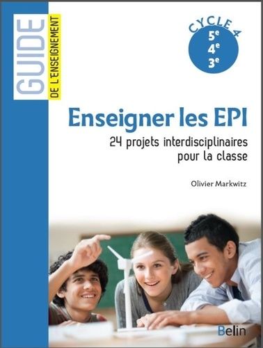 Enseigner Les Epi - 24 Projets Interdisciplinaires Pour La Classe, Cycle 4, 5e 4e 3e