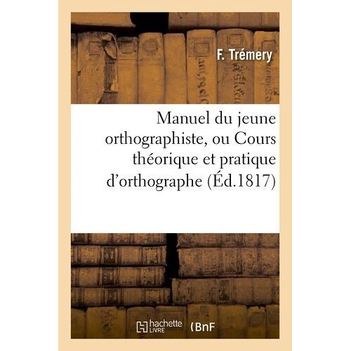 Manuel Du Jeune Orthographiste, Ou Cours Théorique Et Pratique D'orthographe