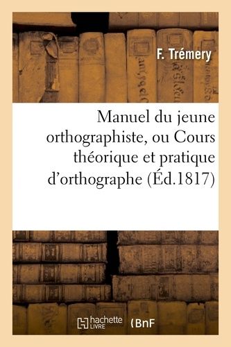 Manuel Du Jeune Orthographiste, Ou Cours Théorique Et Pratique D'orthographe