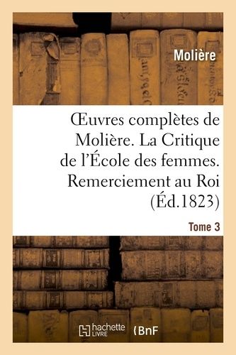 Oeuvres Complètes De Molière - Tome 3. La Critique De L'école Des Femmes - Remerciement Au Roi