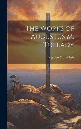 The Works Of Augustus M. Toplady