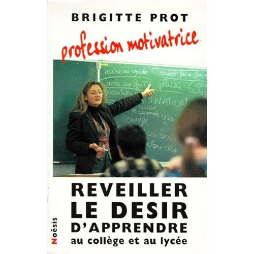Profession Motivatrice - Réveiller Le Désir D'apprendre Au Collège Et Au Lycée