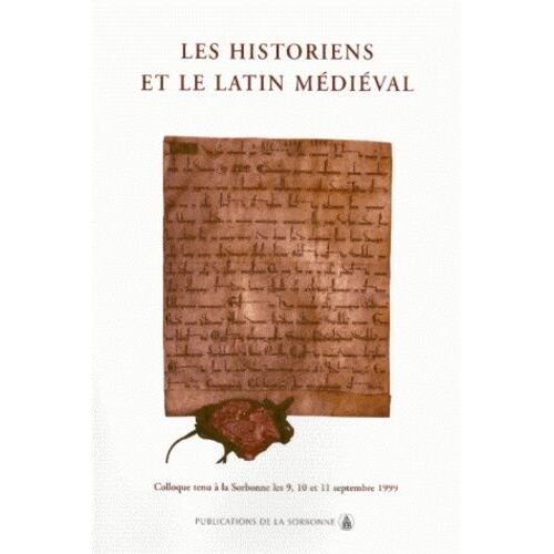 Les Historiens Et Le Latin Medieval - Colloque Tenu A La Sorbonne, Septembre 1999