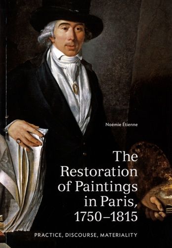 The Restoration Of Paintings In Paris, 1750-1815 - Practice, Discourse, Materiality