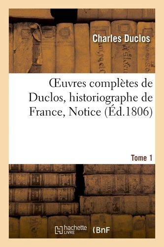 Oeuvres Complètes De Duclos, Historiographe De France, T. 1 Notice